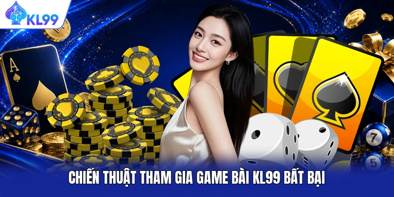 Chiến thuật tham gia game bài KL99 bất bại Chiến thuật tham gia game bài KL99 bất bại